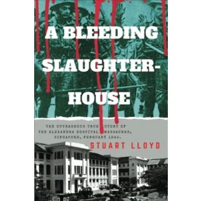 Abbildung von A BLEEDING SLAUGHTERHOUSE: the Outrageous True Story of Alexandra Hospital Massacres, Singapore February 1942