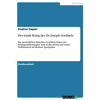 Abbildung von der totale Krieg des Dr. Joseph Goebbels: Die persönlichen Absichten Goebbels hinter Propagandakampagne zum totalen und seiner Proklamation im Berliner Sportpalast