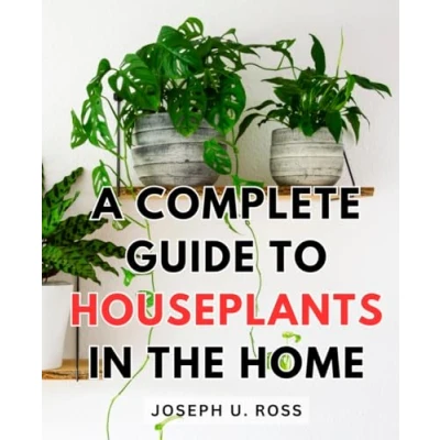 Abbildung von A Complete Guide to Houseplants In the Home: Growing for Plant Enthusiasts Discover Perfect Plants Indoor Gardening and Cultivate Your Love Lush Greenery