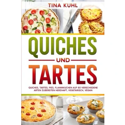 Abbildung von Quiches und Tartes: Quiches, Tartes, Pies, Flammkuchen auf 80 verschiedene Arten zubereiten Herzhaft, vegetarisch, vegan
