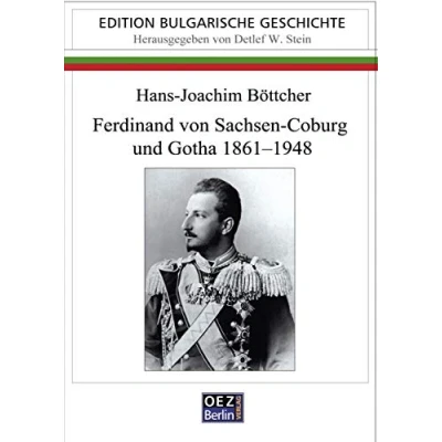 Abbildung von Ferdinand von Sachsen Coburg und Gotha 1861 1948: Ein Kosmopolit auf bulgarischen Thron (Edition: Bulgarische Geschichte)