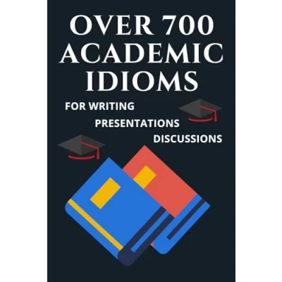 Abbildung von Over 700 academic Idioms For Writing, Presentations, And Discussions: Comprehensive collection of idiomatic expressions