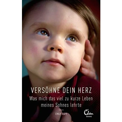 Abbildung von Versöhne Dein Herz: Was mich das viel zu kurze Leben meines Sohnes lehrte