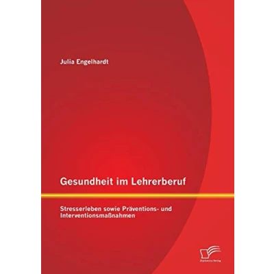 Abbildung von Gesundheit im Lehrerberuf: Stresserleben sowie Präventions und Interventionsmaßnahmen