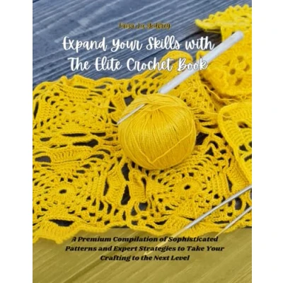 Abbildung von Expand Your Skills with the Elite Crochet Book: A Premium Compilation of Sophisticated Patterns and Expert Strategies to Take Crafting Next Level