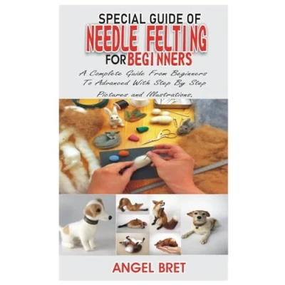 Abbildung von SPECIAL Guide OF NEEDLE FELTING FOR BEGINNER’S: A Complete From Beginners To Advanced With Step By Pictures and Illustrations