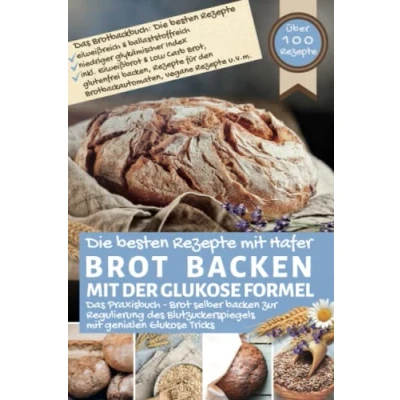Abbildung von Brot backen mit DER Glukose FORMEL Das Praxisbuch: Brotbackbuch: Die besten Rezepte Hafer I selber zur Regulierung des Blutzuckerspiegels genialen Tricks