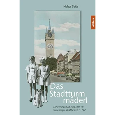 Abbildung von Das Stadtturmmäderl: Erinnerungen an ein Leben im Straubinger Stadtturm 19451962