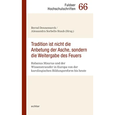 Abbildung von &quot;Tradition ist nicht die Anbetung der Asche, sondern Weitergabe des Feuers&quot;: Rabanus Maurus und Wissenstransfer in Europa von ... bis heute (Fuldaer Hochschulschriften)