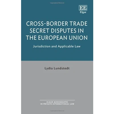Abbildung von Cross Border Trade Secret Disputes in the European Union: Jurisdiction and Applicable Law (Elgar Monographs Private International Law)