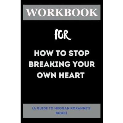 Abbildung von Workbook For How to Stop Breaking Your Own Heart by Meggan Roxanne: Absolute Guide on Pleasing People and Heal From Self Sabotage