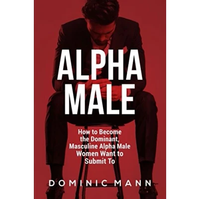 Abbildung von Alpha Male: How To Become the Dominant, Masculine Male Women Want Submit