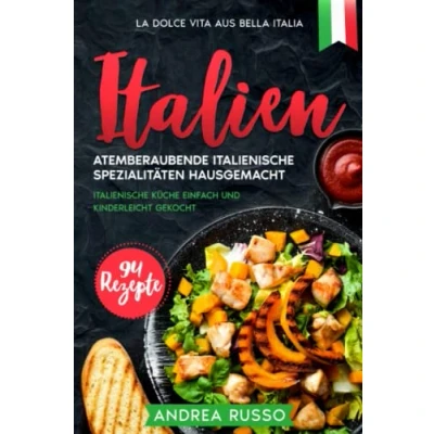 Abbildung von Italien, Atemberaubende Italienische Spezialitäten hausgemacht. 94 Rezepte.: Küche einfach und kinderleicht gekocht. LA DOLCE VITA AUS BELLA ITALIA.