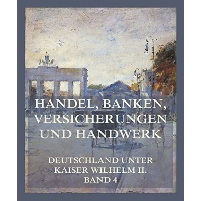 Abbildung von Handel, Banken, Versicherungen und Handwerk (Deutschland unter Kaiser Wilhelm II., Band 4)