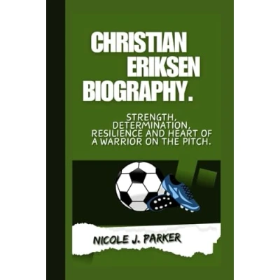 Abbildung von Christian Eriksen Biography.: Strength, Determination, Resilience and Heart of a Warrior on the Pitch.