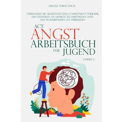 Abbildung von ACT ANGST ARBEITSBUCH FÜR JUGEND: Verwenden Sie Akzeptanz und Commitment Therapie, um Gedanken an Defekte zu zerstreuen das Wohlbefinden verbessern