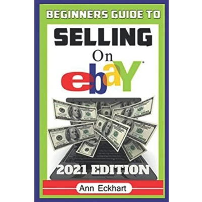 Abbildung von Beginner&#039;s Guide To Selling On Ebay 2021 Edition: The Ultimate Reselling for How Source, List &amp; Ship Items Profit Online (Reselling Books, Band 8)