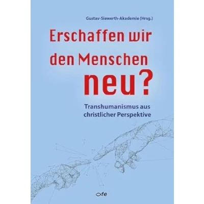 Abbildung von Erschaffen wir den Menschen neu?: Transhumanismus aus christlicher Perspektive (Referate vom theologischen Sommerkurs 2022 der Gustav Siewerth Akademie)