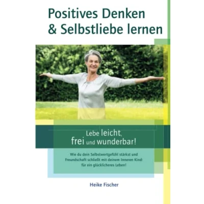 Abbildung von Positives Denken &amp; Selbstliebe lernen lebe leicht, frei und wunderbar!: Wie du dein Selbstwertgefühl stärkst Freundschaft schließt mit deinem Inneren Kind: für ein glücklicheres Leben!