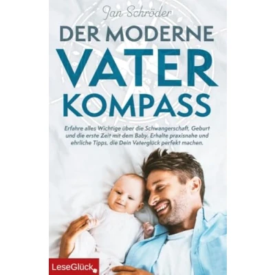 Abbildung von Der moderne Vater Kompass: Erfahre alles Wichtige über die Schwangerschaft, Geburt und erste Zeit mit dem Baby. Erhalte praxisnahe ehrliche Tipps, Dein Vaterglück perfekt machen.