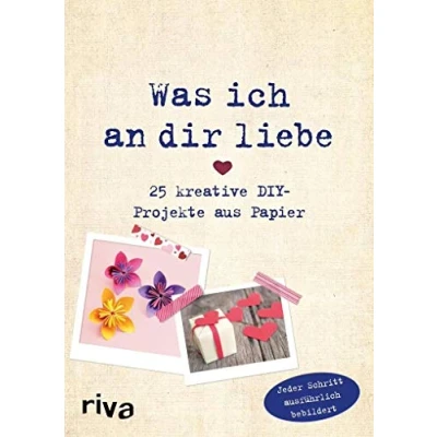 Abbildung von Was ich an dir liebe 25 kreative DIY Projekte aus Papier