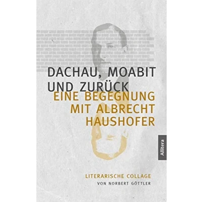 Abbildung von Dachau, Moabit und zurück: Eine Begegnung mit Albrecht Haushofer. Literarische Collage