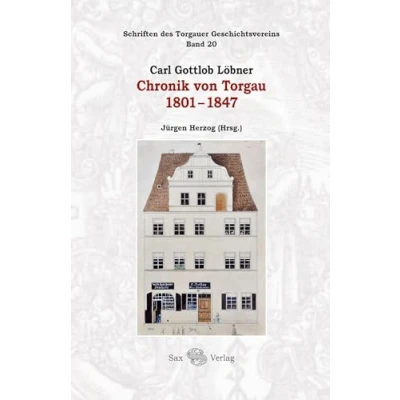 Abbildung von Carl Gottlob Löbner: Chronik von Torgau 1801 1847: Schriften des Torgauer Geschichtsvereins, Band 20