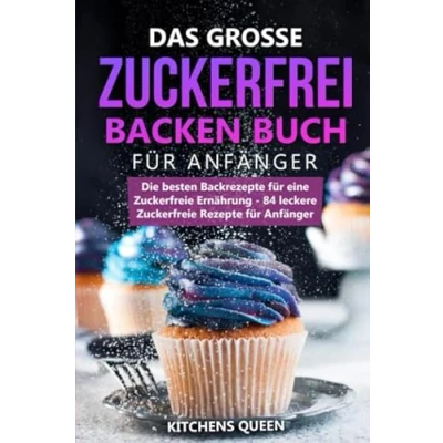 Abbildung von Das grosse Zuckerfrei Backen Buch für Anfänger: Die besten Backrezepte eine Zuckerfreie Ernährung 84 leckere Rezepte Anfänger
