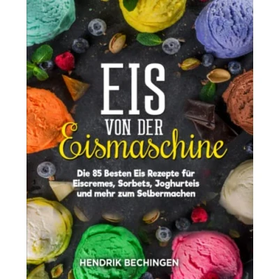 Abbildung von Eis von der Eismaschine: Die 85 Besten Rezepte für Eiscremes, Sorbets, Joghurteis und mehr zum Selbermachen