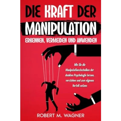 Abbildung von die Kraft der Manipulation erkennen, vermeiden und anwenden: Wie Sie Manipulationstechniken dunklen Psychologie lernen, verstehen zum eigenen Vorteil nutzen (Psychologie Reihe, Band 1)