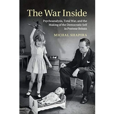 Abbildung von the War Inside: Psychoanalysis, Total War, and Making of Democratic Self in Postwar Britain (Studies Social Cultural History Modern Warfare)