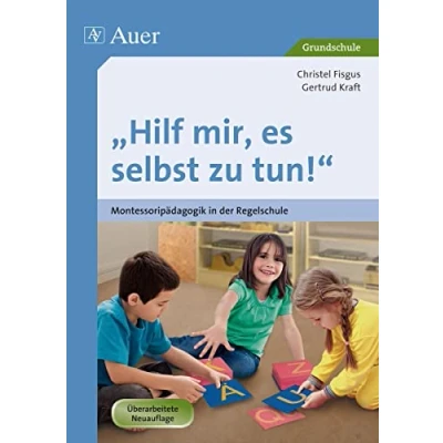 Abbildung von Hilf mir, es selbst zu tun!: Montessoripädagogik in der Regelschule (1. bis 4. Klasse)
