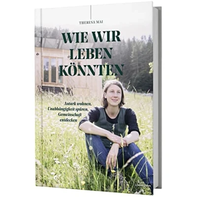 Abbildung von Wie wir leben könnten: Autark wohnen, Unabhängigkeit spüren, Gemeinschaft entdecken