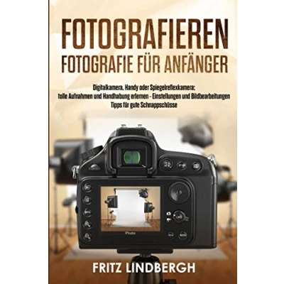 Abbildung von Fotografieren:  Fotografie für Anfänger;  Digitalkamera, Handy oder Spiegelreflexkamera;  tolle Aufnahmen und Handhabung erlernen Einstellungen Bildbearbeitungen  Tipps gute Schnappschüsse