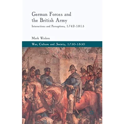 Abbildung von German Forces and the British Army: Interactions Perceptions, 1742 1815 (War, Culture Society, 17501850)
