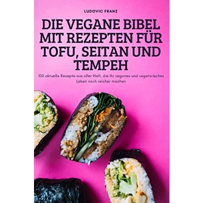 Abbildung von die Vegane Bibel Mit Rezepten Für Tofu, Seitan und Tempeh: 100 aktuelle Rezepte aus aller Welt, Ihr veganes vegetarisches Leben noch reicher machen