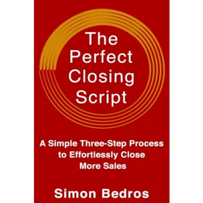 Abbildung von The Perfect Closing Script: A Simple Three Step Process to Effortlessly Close More Sales (Communication Skills , Techniques, Handling Objections, Deals) 2nd Edition: Revised &amp; Expanded