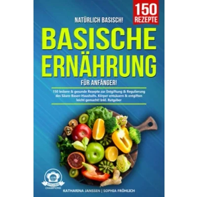 Abbildung von Natürlich Basisch! Basische Ernährung für Anfänger: 150 leckere &amp; gesunde Rezepte zur Entgiftung Regulierung des Säure Basen Haushalts. Körper entsäuern entgiften leicht gemacht! Inkl. Ratgeber