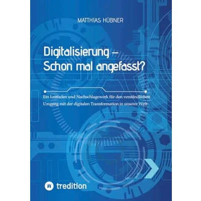 Abbildung von Digitalisierung Schon mal angefasst?: Ein Leitfaden und Nachschlagewerk für den verständlichen Umgang mit der digitalen Transformation in unserer Welt