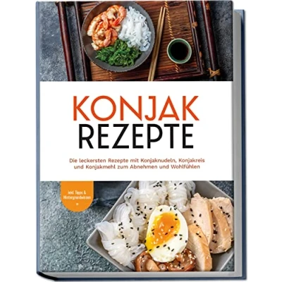 Abbildung von Konjak Rezepte: Die leckersten Rezepte mit Konjaknudeln, Konjakreis und Konjakmehl zum Abnehmen Wohlfühlen inkl. Tipps &amp; Hintergrundwissen