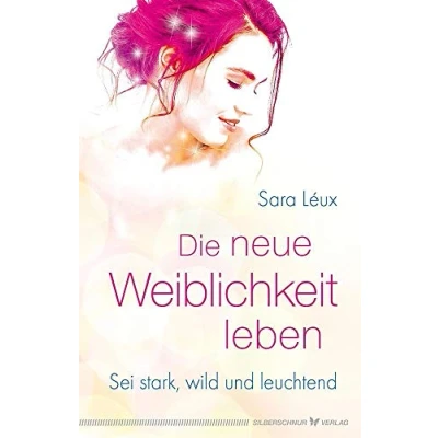 Abbildung von Die neue Weiblichkeit leben: Sei stark, wild und leuchtend