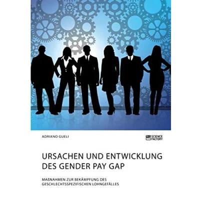 Abbildung von Ursachen und Entwicklung des Gender Pay Gap. Maßnahmen zur Bekämpfung geschlechtsspezifischen Lohngefälles