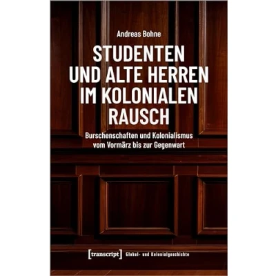 Abbildung von Studenten und Alte Herren im kolonialen Rausch: Burschenschaften Kolonialismus vom Vormärz bis zur Gegenwart (Global Kolonialgeschichte)