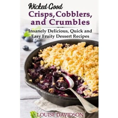 Abbildung von Wicked Good Crisps, Cobblers, and Crumbles: Insanely Delicious, Quick Easy Fruity Dessert Recipes (Easy Baking Cookbook, Band 18)