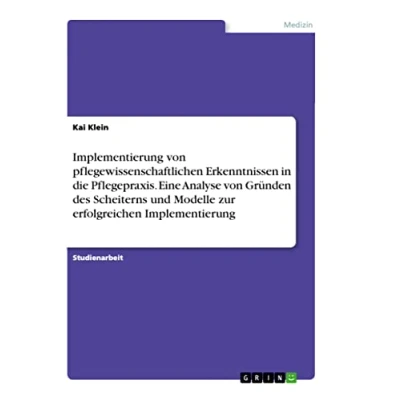 Abbildung von Implementierung von pflegewissenschaftlichen Erkenntnissen in die Pflegepraxis. Eine Analyse Gründen des Scheiterns und Modelle zur erfolgreichen