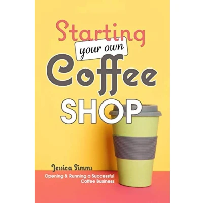 Abbildung von Starting Your Own Coffee Shop: Opening &amp; Running a Successful Business