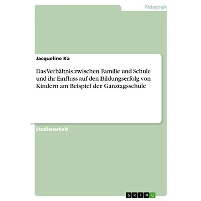 Abbildung von Das Verhältnis zwischen Familie und Schule ihr Einfluss auf den Bildungserfolg von Kindern am Beispiel der Ganztagsschule