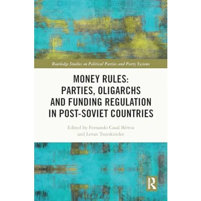 Abbildung von Money Rules: Parties, Oligarchs and Funding Regulation in Post Soviet Countries (Routledge Studies on Political Parties Party Systems)