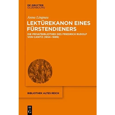 Abbildung von Lektürekanon eines Fürstendieners: Die Privatbibliothek des Friedrich Rudolf von Canitz (1654 1699) (bibliothek altes Reich, 32, Band 32)