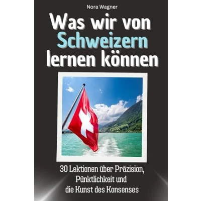 Abbildung von Was wir von Schweizern lernen können Das perfekte Geschenk für Weihnachten und Geburtstag Männer, Frauen Teenager: 30 Lektionen über Präzision, Pünktlichkeit die Kunst des Konsenses